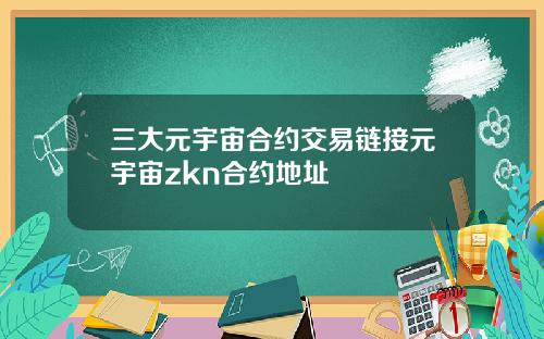 三大元宇宙合约交易链接元宇宙zkn合约地址
