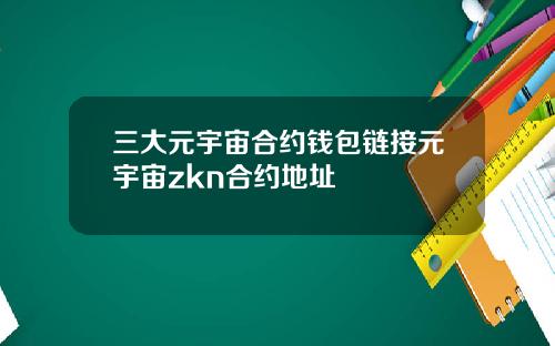 三大元宇宙合约钱包链接元宇宙zkn合约地址