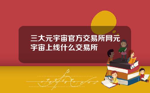 三大元宇宙官方交易所网元宇宙上线什么交易所