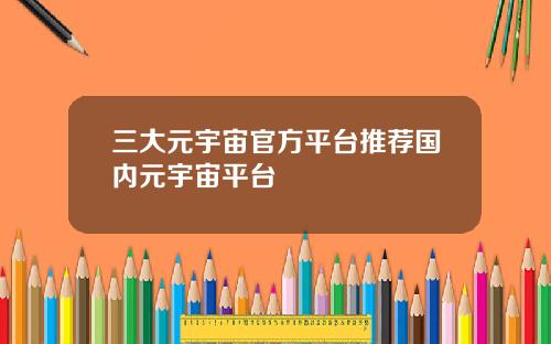 三大元宇宙官方平台推荐国内元宇宙平台