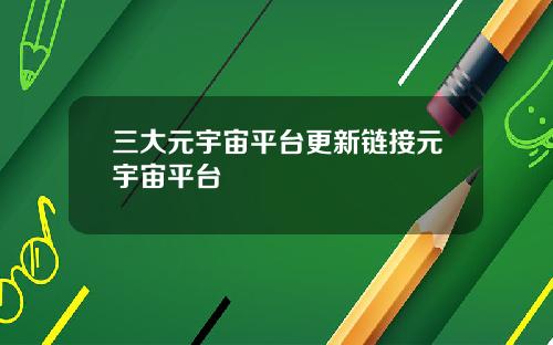 三大元宇宙平台更新链接元宇宙平台
