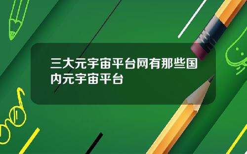 三大元宇宙平台网有那些国内元宇宙平台