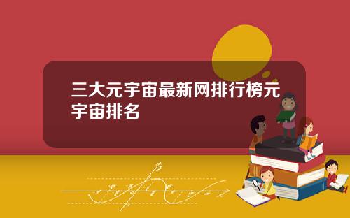三大元宇宙最新网排行榜元宇宙排名