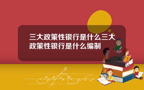 三大政策性银行是什么三大政策性银行是什么编制