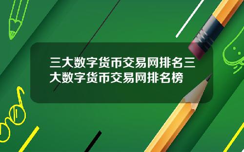 三大数字货币交易网排名三大数字货币交易网排名榜