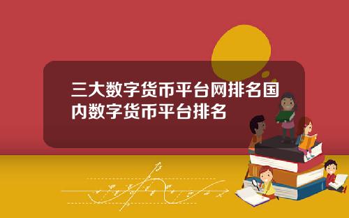 三大数字货币平台网排名国内数字货币平台排名
