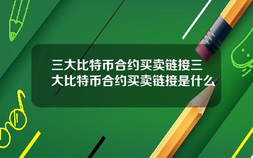 三大比特币合约买卖链接三大比特币合约买卖链接是什么