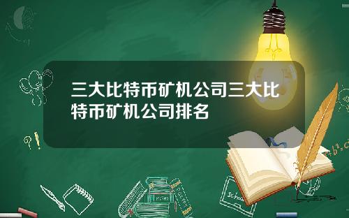 三大比特币矿机公司三大比特币矿机公司排名