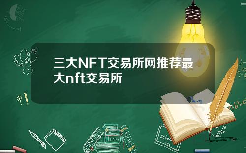 三大NFT交易所网推荐最大nft交易所