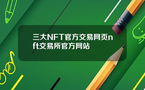 三大NFT官方交易网页nft交易所官方网站