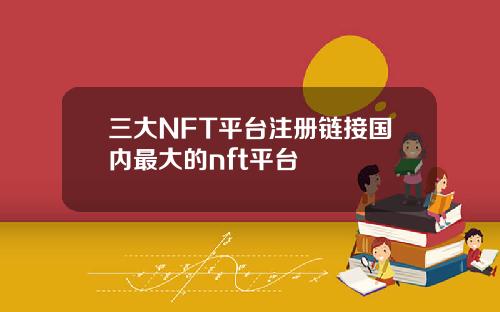 三大NFT平台注册链接国内最大的nft平台