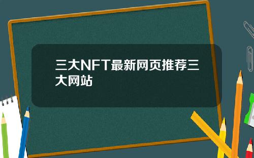 三大NFT最新网页推荐三大网站