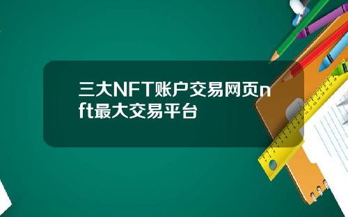 三大NFT账户交易网页nft最大交易平台