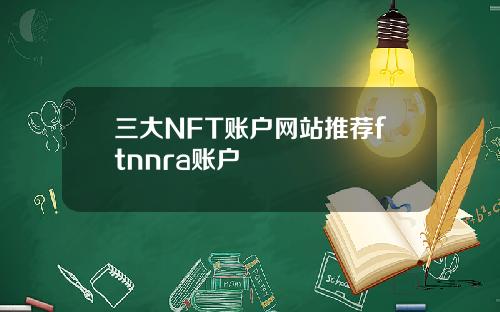 三大NFT账户网站推荐ftnnra账户