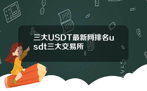 三大USDT最新网排名usdt三大交易所