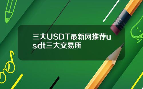 三大USDT最新网推荐usdt三大交易所