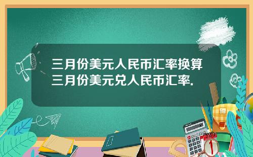三月份美元人民币汇率换算三月份美元兑人民币汇率.