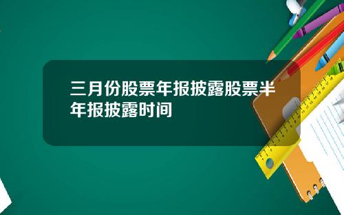 三月份股票年报披露股票半年报披露时间