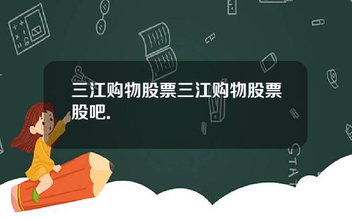 三江购物股票三江购物股票股吧.