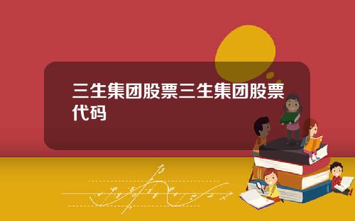 三生集团股票三生集团股票代码