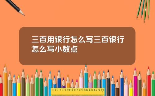 三百用银行怎么写三百银行怎么写小数点