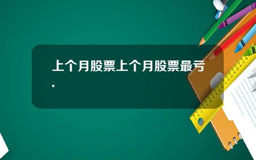 上个月股票上个月股票最亏.
