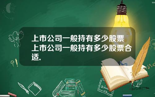 上市公司一般持有多少股票上市公司一般持有多少股票合适.