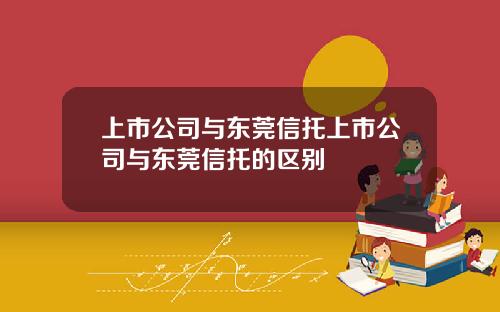 上市公司与东莞信托上市公司与东莞信托的区别