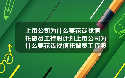 上市公司为什么要花钱找信托做员工持股计划上市公司为什么要花钱找信托做员工持股计划呢