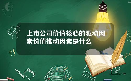 上市公司价值核心的驱动因素价值推动因素是什么