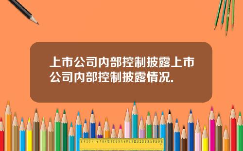 上市公司内部控制披露上市公司内部控制披露情况.
