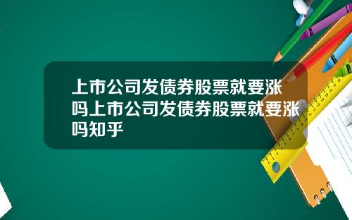 上市公司发债券股票就要涨吗上市公司发债券股票就要涨吗知乎