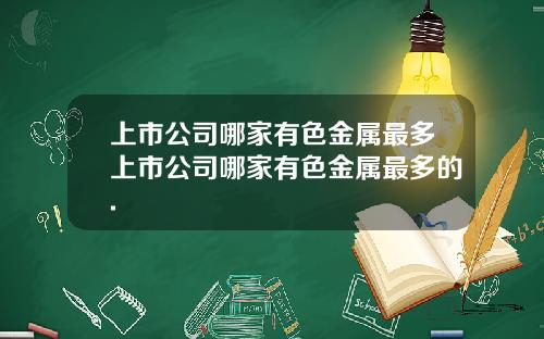上市公司哪家有色金属最多上市公司哪家有色金属最多的.