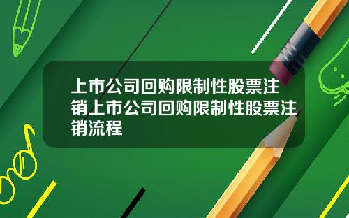 上市公司回购限制性股票注销上市公司回购限制性股票注销流程