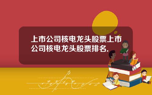 上市公司核电龙头股票上市公司核电龙头股票排名.