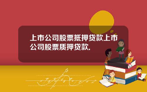 上市公司股票抵押贷款上市公司股票质押贷款.
