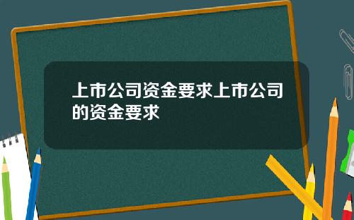 上市公司资金要求上市公司的资金要求
