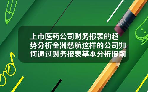 上市医药公司财务报表的趋势分析金洲慈航这样的公司如何通过财务报表基本分析提前预判.