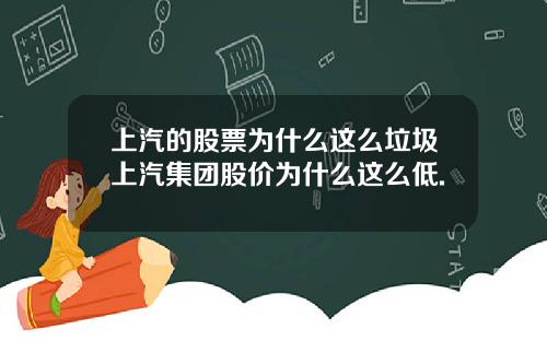 上汽的股票为什么这么垃圾上汽集团股价为什么这么低.