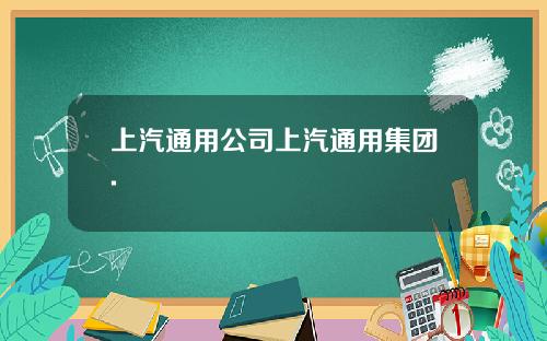 上汽通用公司上汽通用集团.