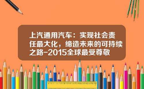 上汽通用汽车：实现社会责任最大化，缔造未来的可持续之路-2015全球最受尊敬的公司