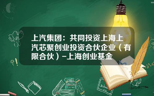 上汽集团：共同投资上海上汽芯聚创业投资合伙企业（有限合伙）-上海创业基金