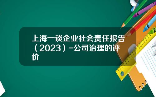 上海一谈企业社会责任报告（2023）-公司治理的评价