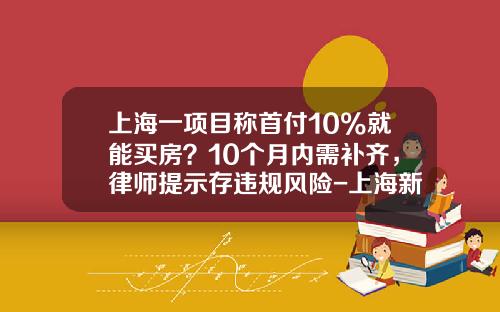 上海一项目称首付10%就能买房？10个月内需补齐，律师提示存违规风险-上海新房首付多少