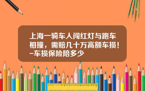 上海一骑车人闯红灯与跑车相撞，需赔几十万高额车损！-车损保险陪多少