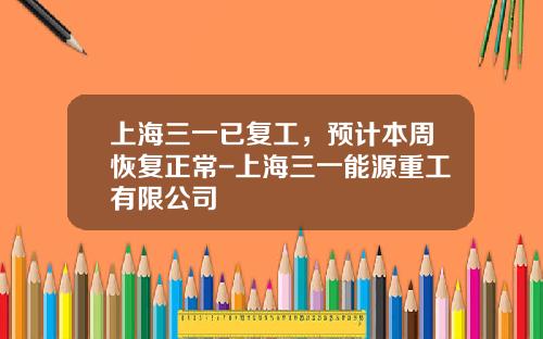 上海三一已复工，预计本周恢复正常-上海三一能源重工有限公司