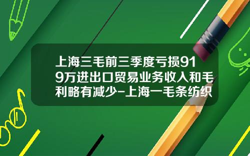 上海三毛前三季度亏损919万进出口贸易业务收入和毛利略有减少-上海一毛条纺织有限公司