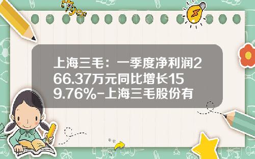 上海三毛：一季度净利润266.37万元同比增长159.76%-上海三毛股份有限公司