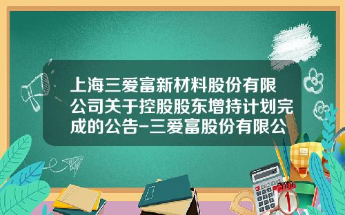 上海三爱富新材料股份有限公司关于控股股东增持计划完成的公告-三爱富股份有限公司