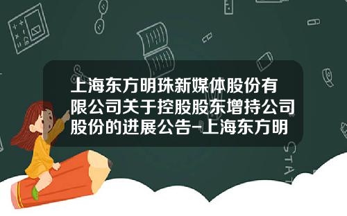 上海东方明珠新媒体股份有限公司关于控股股东增持公司股份的进展公告-上海东方明珠新媒体股份有限公司